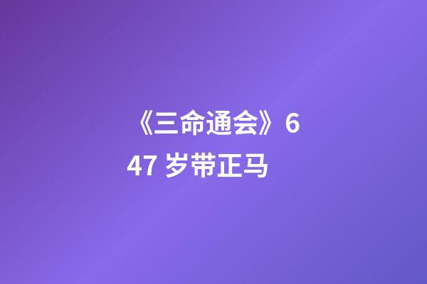 《三命通会》6.47 岁带正马